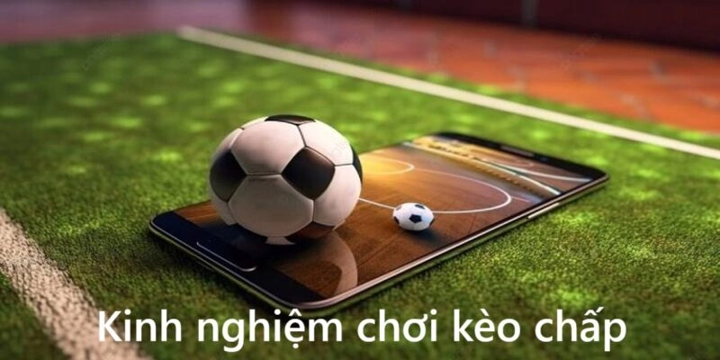 Kinh nghiệm chơi kèo chấp của các cao thủ