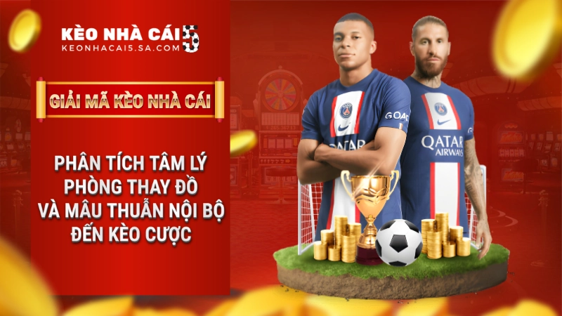 Tâm lý phòng thay đồ và mâu thuẫn nội bộ đến kèo cược