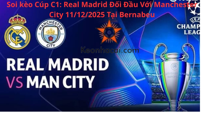 Soi kèo Cúp C1: Real Madrid Đối Đầu Với Manchester City 11/12/2025 Tại Bernabeu
