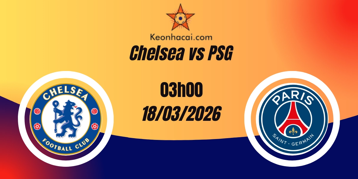 Nhận Định Chelsea vs PSG Champions League Vòng 18/03/2026